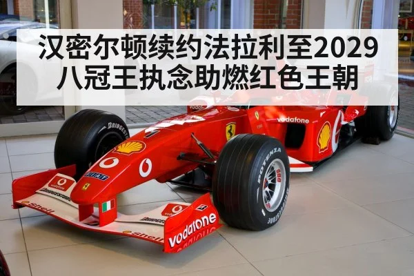 汉密尔顿续约法拉利至2029 八冠王执念助燃红色王朝