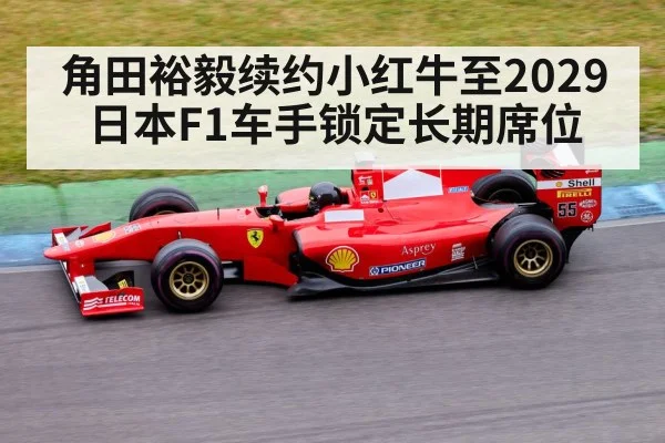 角田裕毅续约小红牛至2029 日本F1车手锁定长期席位