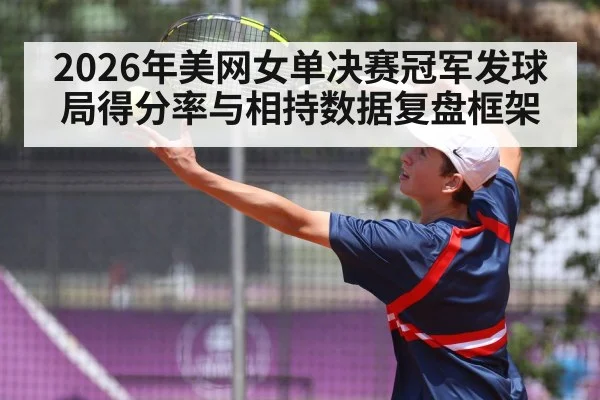 2026年美网女单决赛冠军发球局得分率与相持数据复盘框架 - nine game