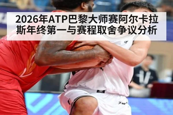 2026年ATP巴黎大师赛阿尔卡拉斯年终第一与赛程取舍争议分析 - nine game