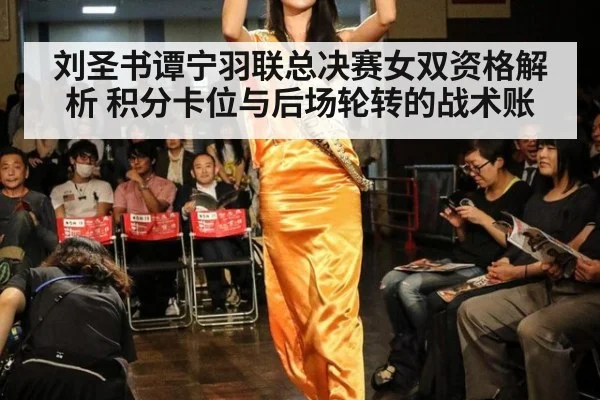 刘圣书谭宁羽联总决赛女双资格解析 积分卡位与后场轮转的战术账